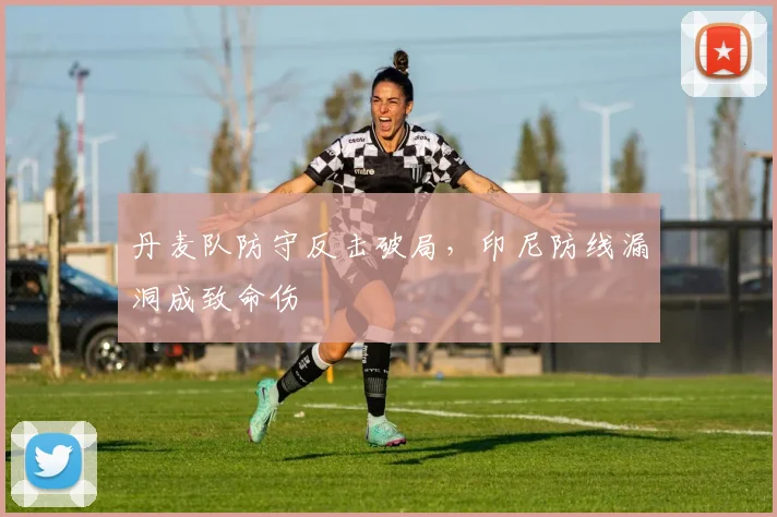 丹麦队防守反击破局，印尼防线漏洞成致命伤