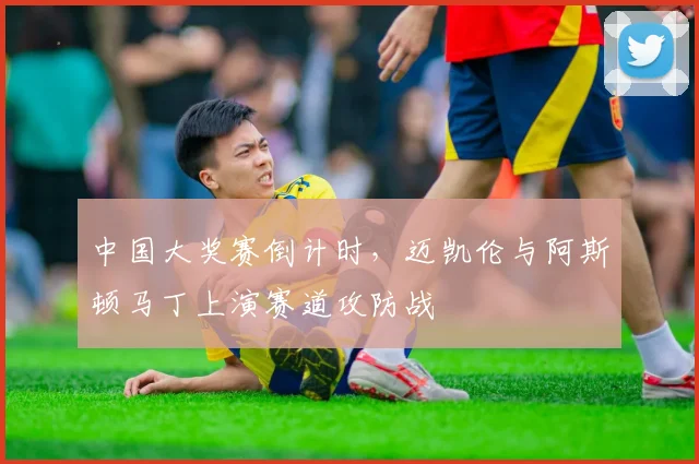 中国大奖赛倒计时，迈凯伦与阿斯顿马丁上演赛道攻防战