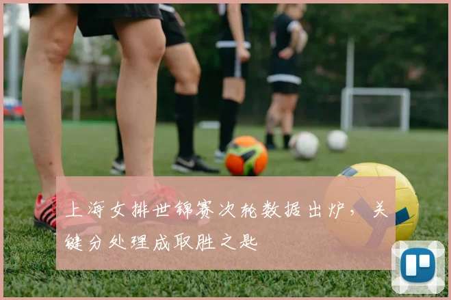 上海女排世锦赛次轮数据出炉，关键分处理成取胜之匙