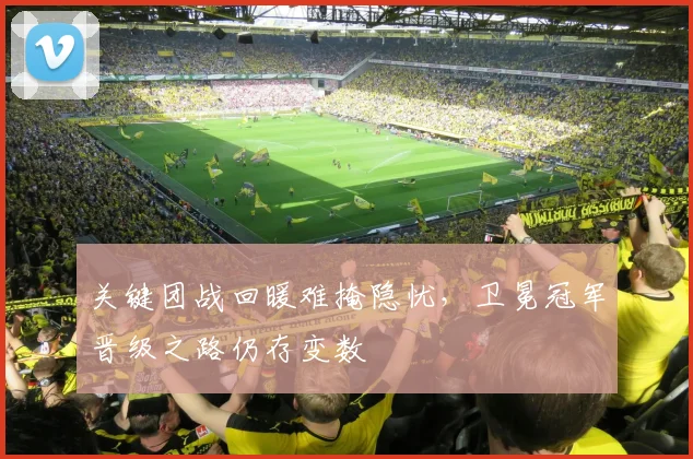 关键团战回暖难掩隐忧，卫冕冠军晋级之路仍存变数