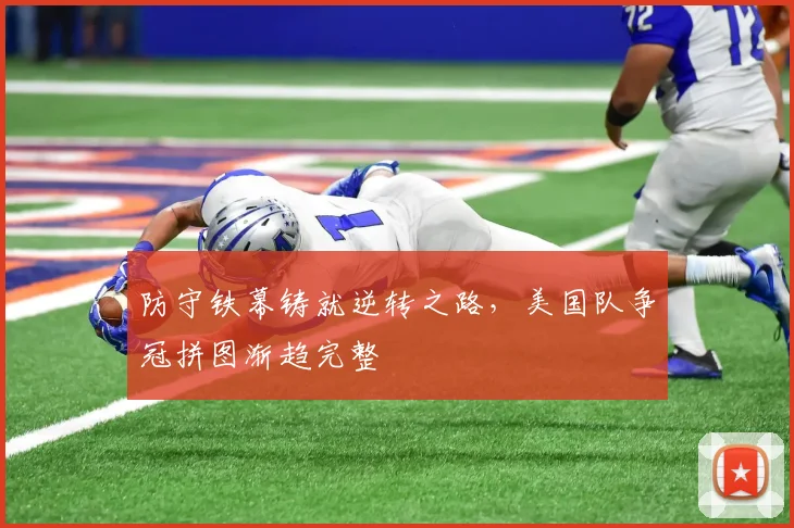 防守铁幕铸就逆转之路，美国队争冠拼图渐趋完整