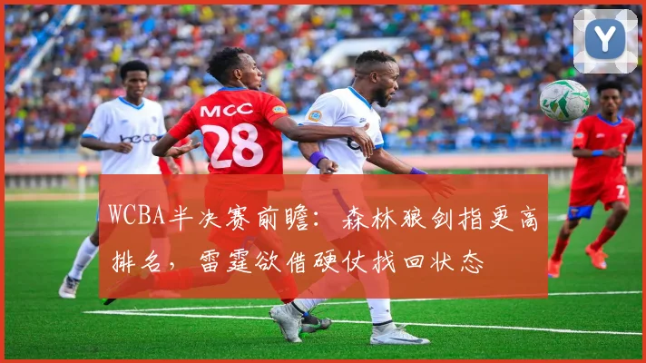 WCBA半决赛前瞻：森林狼剑指更高排名，雷霆欲借硬仗找回状态
