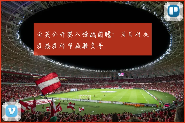 全英公开赛八强战前瞻：马日对决发接发环节成胜负手