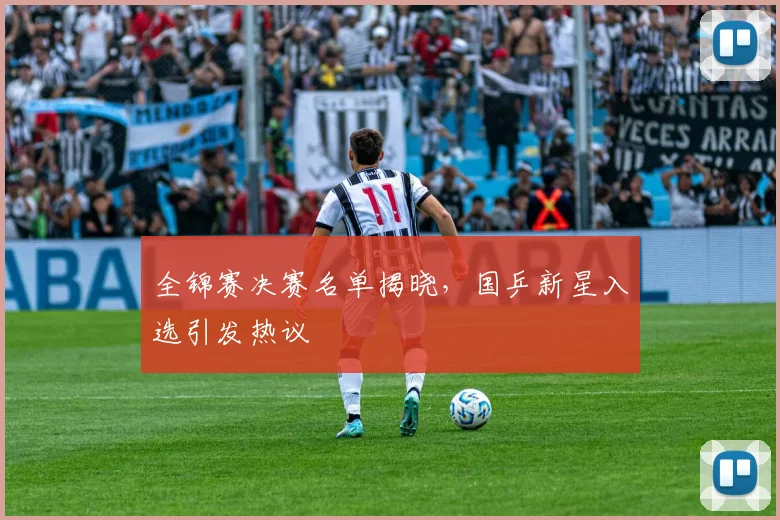 全锦赛决赛名单揭晓，国乒新星入选引发热议
