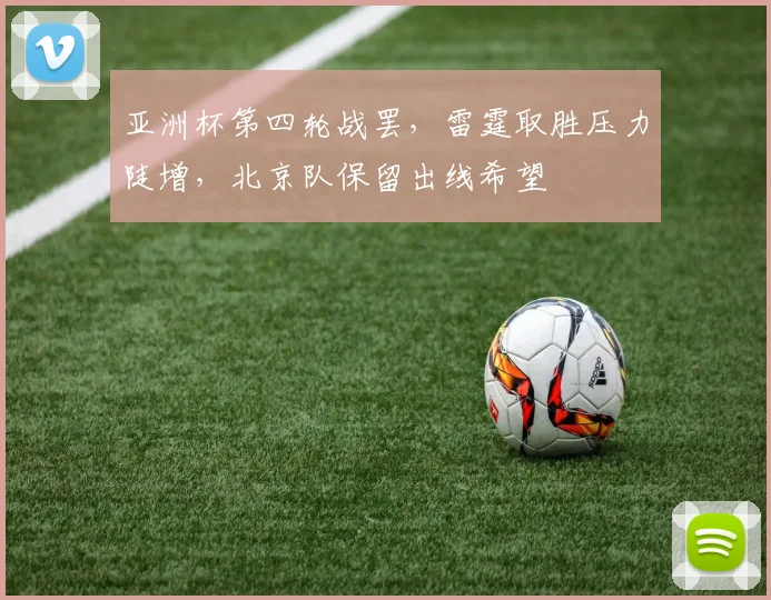 亚洲杯第四轮战罢，雷霆取胜压力陡增，北京队保留出线希望