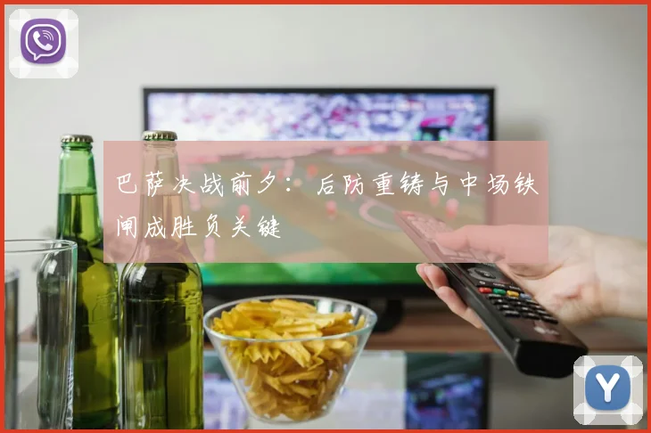 巴萨决战前夕：后防重铸与中场铁闸成胜负关键
