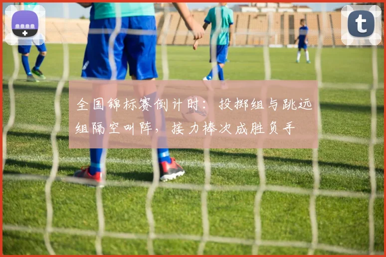 全国锦标赛倒计时：投掷组与跳远组隔空叫阵，接力棒次成胜负手